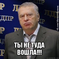  ты не туда вошла!!!