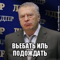  вьебать иль подождать