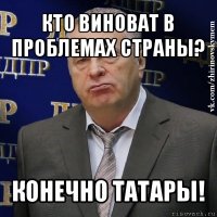 кто виноват в проблемах страны? конечно татары!