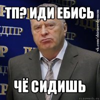 тп? иди ебись чё сидишь