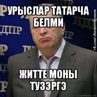 урыслар татарча белми житте моны тузэргэ