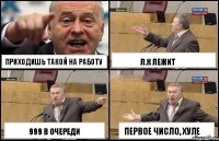 Приходишь такой на работу 999 в очереди л.к лежит Первое число, хуле