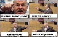 спрашиваешь "почему тебе плохо?" один не говорит другой врет, что все типа хорошо ну что за люди пошли?