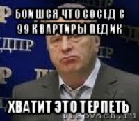 боишся что сосед с 99 квартиры педик хватит это терпеть