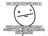 это неловкое чувство когда в пробке перестроился в соседний ряд, а он стал двигаться еще медленнее