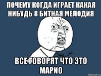 почему когда играет какая нибудь 8 битная мелодия все говорят что это марио