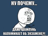 ну почему... даже шампунь напоминает об экзамене?!