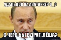 удальцов на аватарке? o_o с чего бы вдруг, лёша?