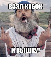 взял кубок и вышку!