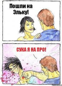 Пошли на Эльку! Сука я на ПРО!