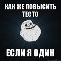 как же повысить тесто если я один