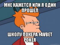 мне кажется или я один прошел школу покера favbet poker