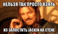 нельзя так просто взять из запостить jackin на стене