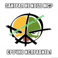 заиграл не noize mc? срочно исправить!