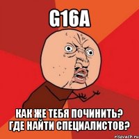 g16a как же тебя починить? где найти специалистов?