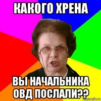 какого хрена вы начальника овд послали??