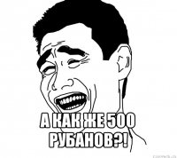  а как же 500 рубанов?!