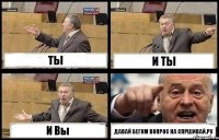 ТЫ И ТЫ И Вы ДАВАЙ БЕГОМ ВОПРОС НА СПРШИВАЙ.РУ