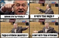 Шпока это ты чтоль ? И чего тебе надо ? Туда в отпуск захотел ? А вот нету тебе отпуска!