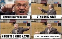 Смотрю на друзей своих Эти в кино идут! И вон те в кино идут! А я что? Я билет на матч "Рубина" купил!))