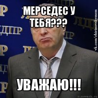 мерседес у тебя??? уважаю!!!