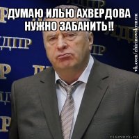 думаю илью ахвердова нужно забанить!! 