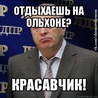 отдыхаешь на ольхоне? красавчик!