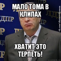 мало тома в клипах хватит это терпеть!