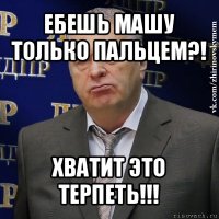 ебешь машу только пальцем?! хватит это терпеть!!!