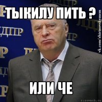 тыкилу пить ? или че