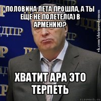 половина лета прошла, а ты еще не полетел(а) в армению? хватит ара это терпеть