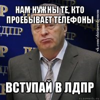 нам нужны те, кто проебывает телефоны вступай в лдпр