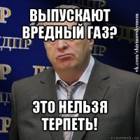 выпускают вредный газ? это нельзя терпеть!