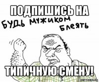 подпишись на типичную смену!