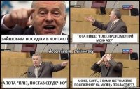 зайшовим посидіти в контакті тота пише: "Пліз, прокоментуй мою аву" а тота "пліз, постав сердечко" може, блять, з вами ше "сімейне положення" на місяць покласти???