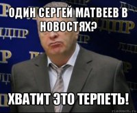 один сергей матвеев в новостях? хватит это терпеть!