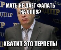 мать не даёт фапать на оппу? хватит это терпеть!