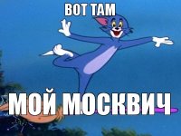 вот там мой москвич