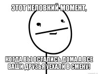 этот неловкий момент, когда вы остались дома а все ваши друзья уехали в смену!