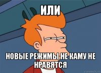 или новые режимы не каму не нравятся