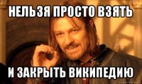 нельзя просто взять и закрыть википедию