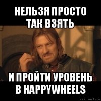 нельзя просто так взять и пройти уровень в happywheels