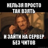 нельзя просто так взять и зайти на сервер без читов