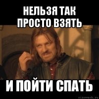 нельзя так просто взять и пойти спать