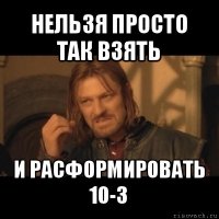 нельзя просто так взять и расформировать 10-3