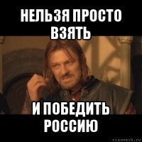 нельзя просто взять и победить россию