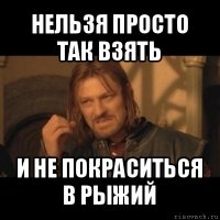 нельзя просто так взять и не покраситься в рыжий