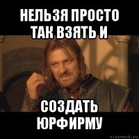 нельзя просто так взять и создать юрфирму