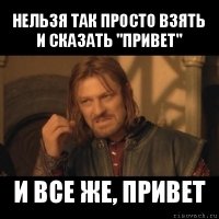 нельзя так просто взять и сказать "привет" и все же, привет