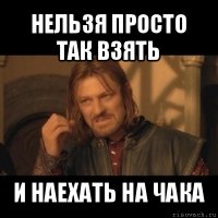 нельзя просто так взять и наехать на чака